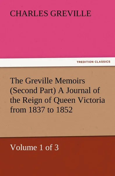 Обложка книги The Greville Memoirs (Second Part) a Journal of the Reign of Queen Victoria from 1837 to 1852 (Volume 1 of 3), Charles Greville