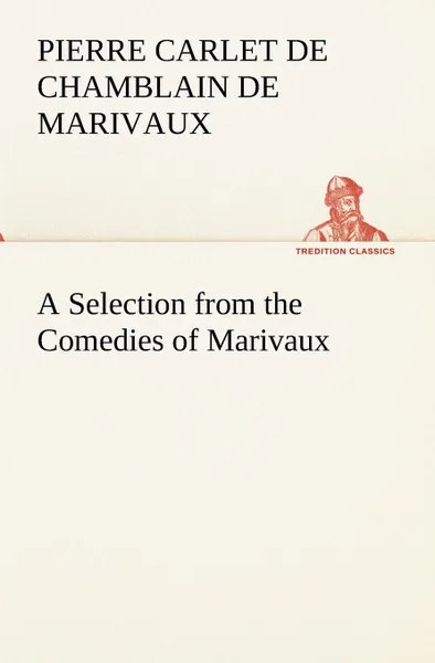 Обложка книги A Selection from the Comedies of Marivaux, Pierre Carlet de Chamblain de Marivaux