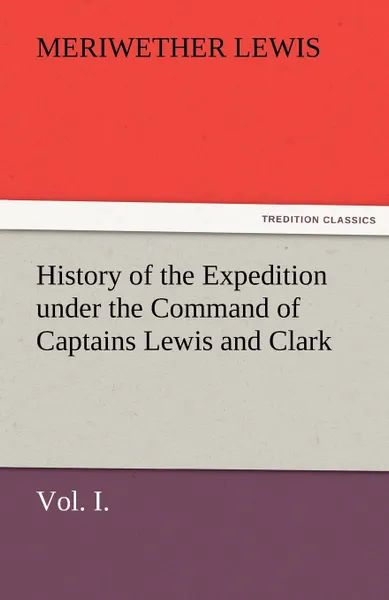 Обложка книги History of the Expedition Under the Command of Captains Lewis and Clark, Vol. I. to the Sources of the Missouri, Thence Across the Rocky Mountains and, Meriwether Lewis