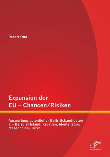 Обложка книги Expansion der EU - Chancen / Risiken. Auswertung potentieller Beitrittskandidaten am Beispiel Island, Kroatien, Montenegro, Mazedonien, Turkei, Robert Otto