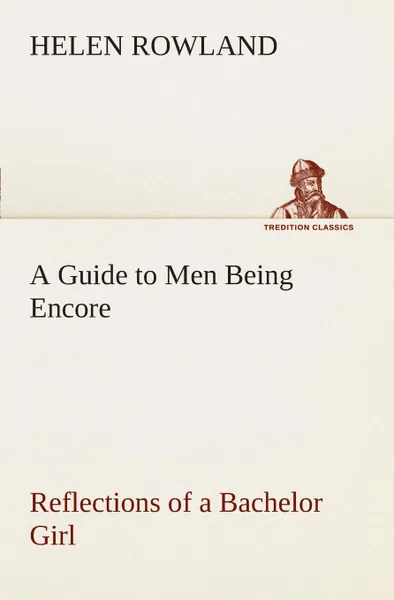 Обложка книги A Guide to Men Being Encore Reflections of a Bachelor Girl, Helen Rowland