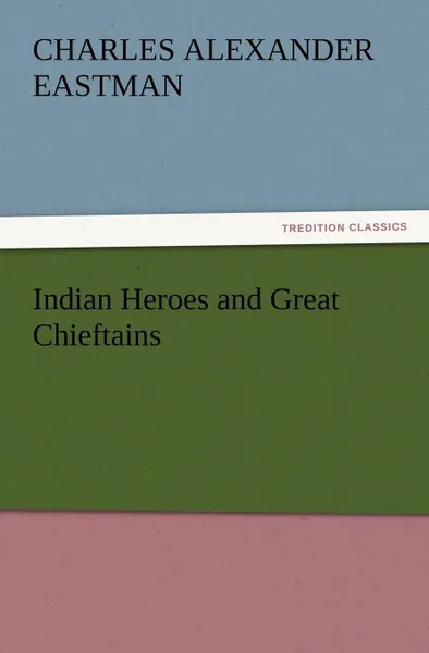 Обложка книги Indian Heroes and Great Chieftains, Charles Alexander Eastman