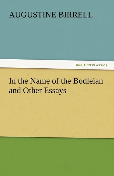 Обложка книги In the Name of the Bodleian and Other Essays, Augustine Birrell