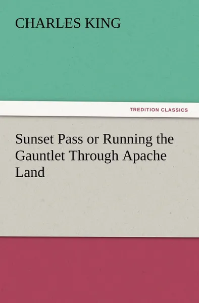 Обложка книги Sunset Pass or Running the Gauntlet Through Apache Land, Charles King