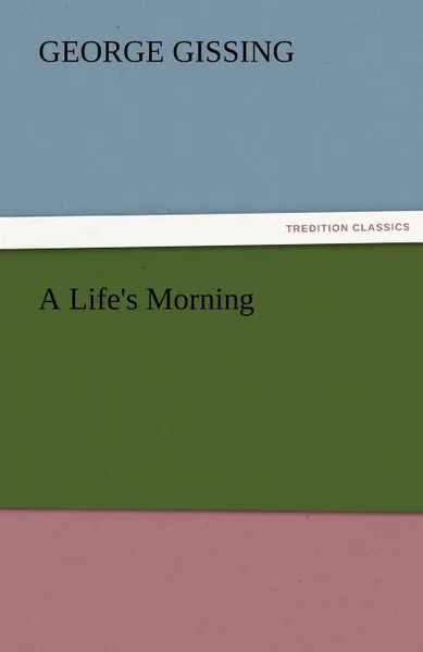 Обложка книги A Life.s Morning, Gissing George