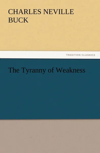 Обложка книги The Tyranny of Weakness, Charles Neville Buck