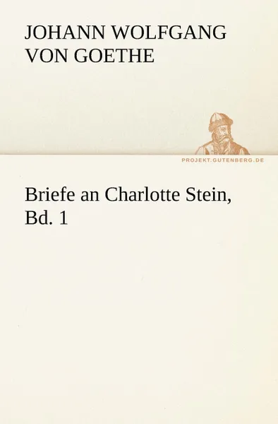 Обложка книги Briefe an Charlotte Stein, Bd. 1, Johann Wolfgang von Goethe, Johann Wolfgang Von Goethe