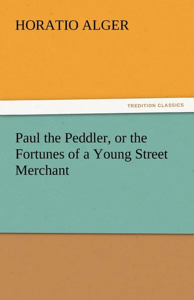 Обложка книги Paul the Peddler, or the Fortunes of a Young Street Merchant, Horatio Jr. Alger