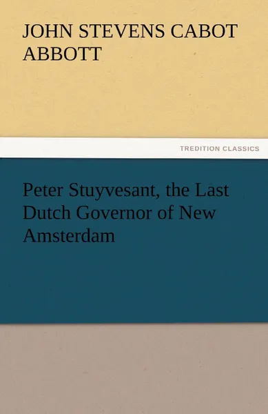 Обложка книги Peter Stuyvesant, the Last Dutch Governor of New Amsterdam, John S. C. Abbott