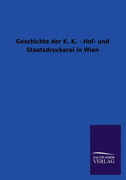 Обложка книги Geschichte Der K. K. - Hof- Und Staatsdruckerei in Wien, Ohne Autor