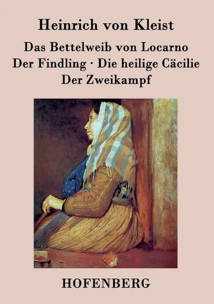 Обложка книги Das Bettelweib von Locarno / Der Findling / Die heilige Cacilie / Der Zweikampf, Heinrich von Kleist