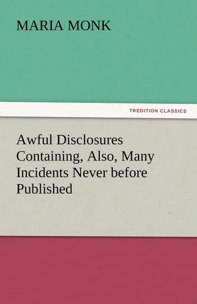 Обложка книги Awful Disclosures Containing, Also, Many Incidents Never before Published, Maria Monk