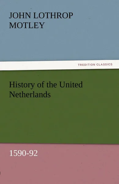 Обложка книги History of the United Netherlands, 1590-92, John Lothrop Motley