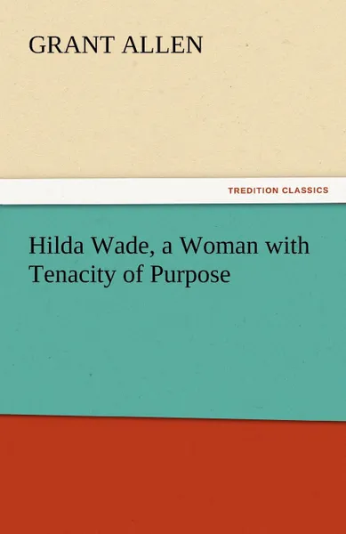 Обложка книги Hilda Wade, a Woman with Tenacity of Purpose, Grant Allen