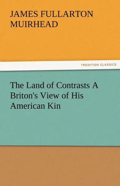 Обложка книги The Land of Contrasts a Briton.s View of His American Kin, James F. Muirhead