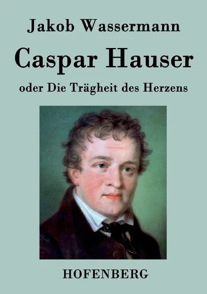 Обложка книги Caspar Hauser oder Die Tragheit des Herzens, Jakob Wassermann