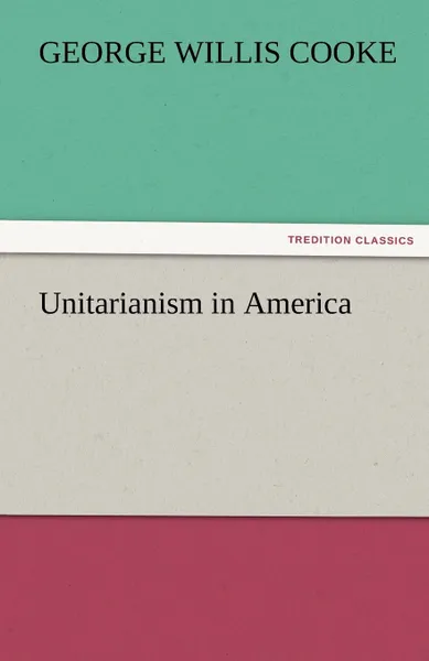 Обложка книги Unitarianism in America, George Willis Cooke