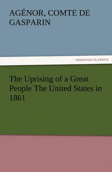 Обложка книги The Uprising of a Great People the United States in 1861, Ag Nor Comte De Gasparin, Agenor Comte De Gasparin