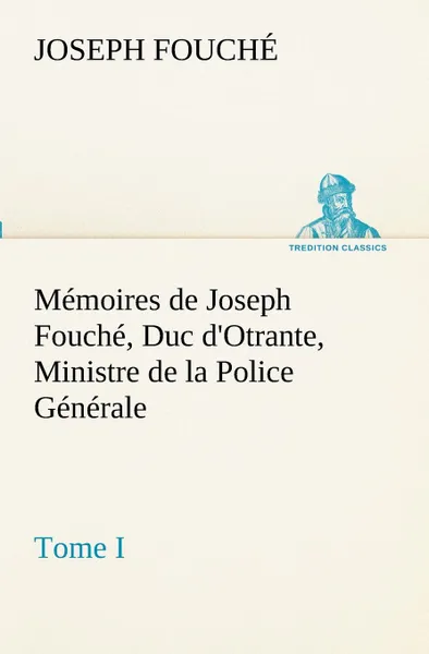 Обложка книги Memoires de Joseph Fouche, Duc d.Otrante, Ministre de la Police Generale Tome I, Joseph Fouché