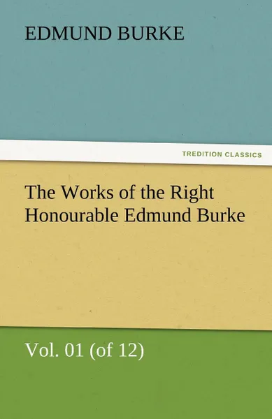 Обложка книги The Works of the Right Honourable Edmund Burke, Vol. 01 (of 12), Edmund III Burke