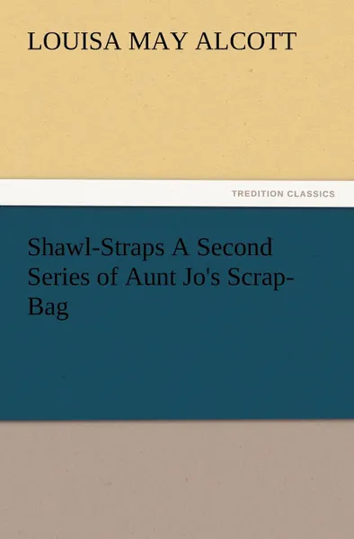 Обложка книги Shawl-Straps a Second Series of Aunt Jo.s Scrap-Bag, Louisa May Alcott