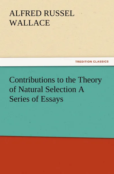 Обложка книги Contributions to the Theory of Natural Selection A Series of Essays, Alfred Russel Wallace