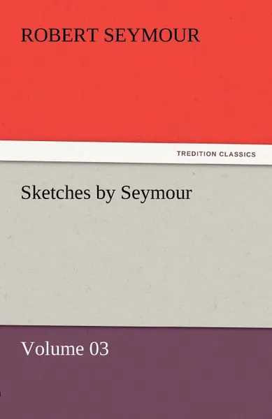 Обложка книги Sketches by Seymour - Volume 03, Robert Seymour