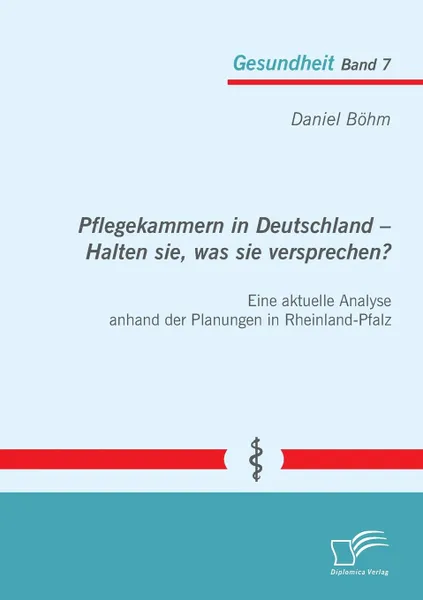 Обложка книги Pflegekammern in Deutschland - Halten sie, was sie versprechen. Eine aktuelle Analyse anhand der Planungen in Rheinland-Pfalz, Daniel Böhm