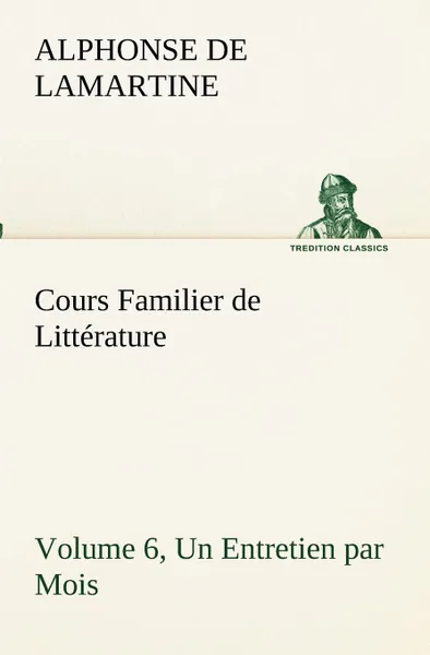 Обложка книги Cours Familier de Litterature (Volume 6) Un Entretien par Mois, Alphonse de Lamartine