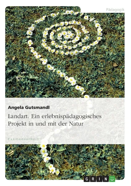 Обложка книги Landart. Ein Erlebnispadagogisches Projekt in Und Mit Der Natur, Angela Gutsmandl