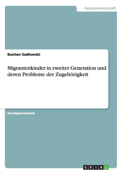 Обложка книги Migrantenkinder in zweiter Generation und deren Probleme der Zugehorigkeit, Bastian Sadlowski