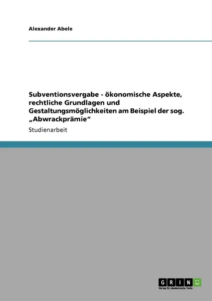 Обложка книги Subventionsvergabe - okonomische Aspekte, rechtliche Grundlagen und Gestaltungsmoglichkeiten am Beispiel der sog. .Abwrackpramie