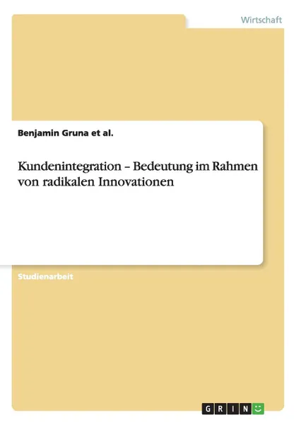 Обложка книги Kundenintegration - Bedeutung im Rahmen von radikalen Innovationen, Benjamin Gruna et al.