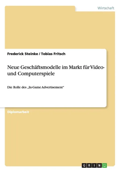 Обложка книги Neue Geschaftsmodelle im Markt fur Video- und Computerspiele, Tobias Fritsch, Frederick Steinke