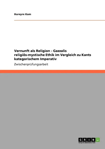 Обложка книги Vernunft als Religion - Gazzalis religios-mystische Ethik im Vergleich zu Kants kategorischem Imperativ, Hureyre Kam