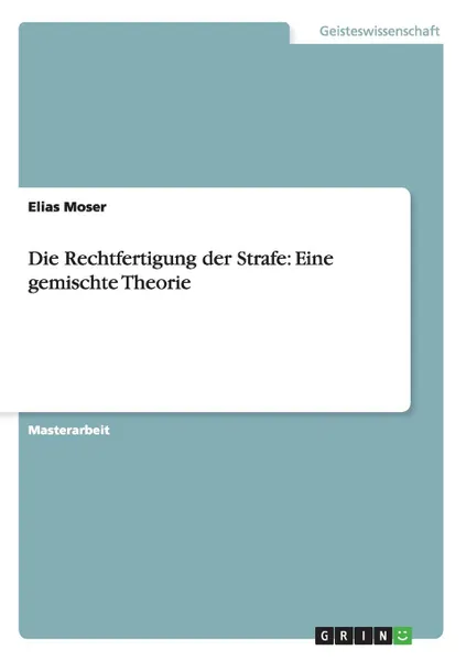 Обложка книги Die Rechtfertigung der Strafe. Eine gemischte Theorie, Elias Moser