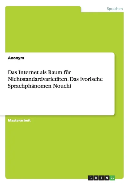 Обложка книги Das Internet als Raum fur Nichtstandardvarietaten. Das ivorische Sprachphanomen Nouchi, Неустановленный автор