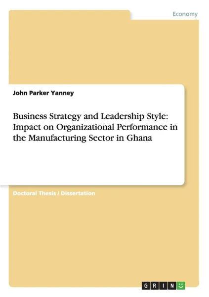 Обложка книги Business Strategy and Leadership Style. Impact on Organizational Performance in the Manufacturing Sector in Ghana, John  Parker Yanney