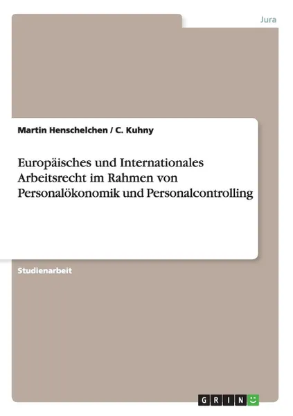 Обложка книги Europaisches und Internationales Arbeitsrecht im Rahmen von Personalokonomik und Personalcontrolling, Martin Henschelchen, C. Kuhny