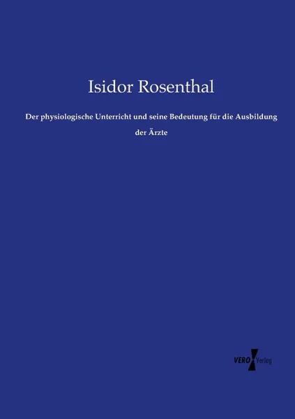 Обложка книги Der physiologische Unterricht und seine Bedeutung fur die Ausbildung der Arzte, Isidor Rosenthal