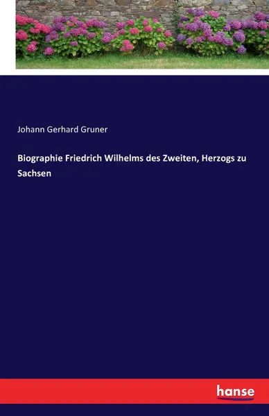 Обложка книги Biographie Friedrich Wilhelms des Zweiten, Herzogs zu Sachsen, Johann Gerhard Gruner