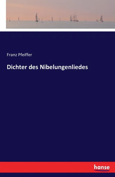 Обложка книги Dichter des Nibelungenliedes, Franz Pfeiffer