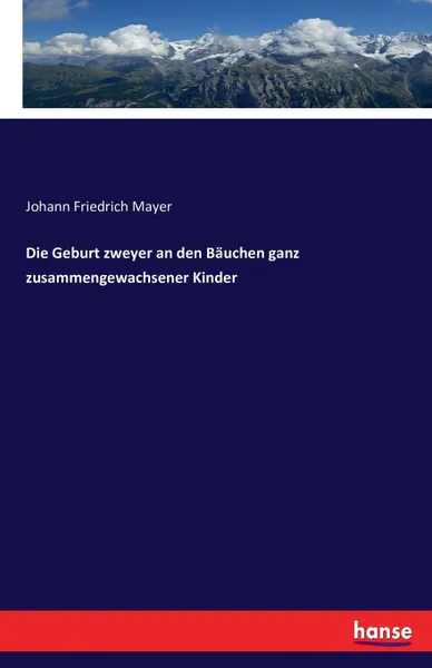 Обложка книги Die Geburt zweyer an den Bauchen ganz zusammengewachsener Kinder, Johann Friedrich Mayer