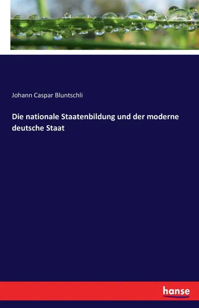 Обложка книги Die nationale Staatenbildung und der moderne deutsche Staat, Johann Caspar Bluntschli