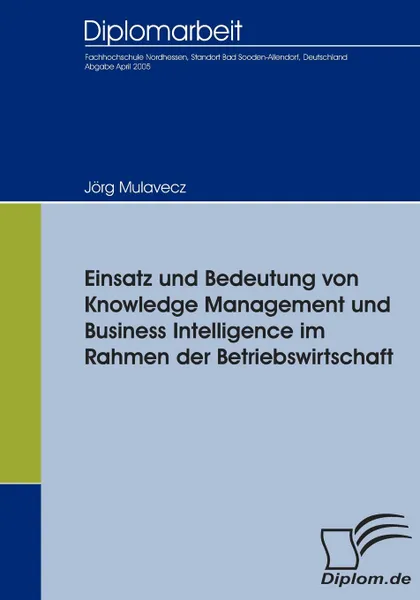 Обложка книги Einsatz und Bedeutung von Knowledge Management und Business Intelligence im Rahmen der Betriebswirtschaft, Jörg Mulavecz