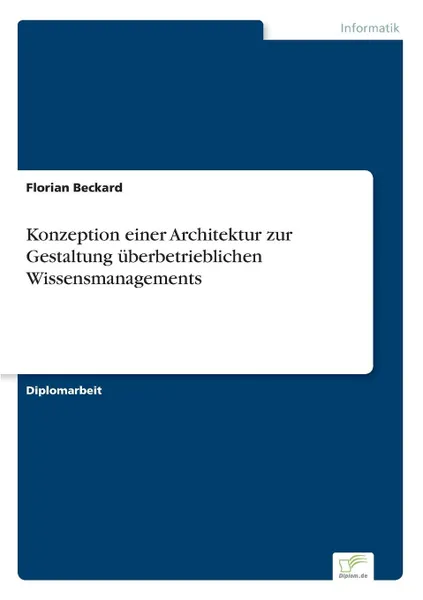 Обложка книги Konzeption einer Architektur zur Gestaltung uberbetrieblichen Wissensmanagements, Florian Beckard