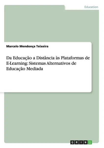 Обложка книги Da Educacao a Distancia as Plataformas de E-Learning. Sistemas Alternativos de Educacao Mediada, Marcelo Mendonça Teixeira