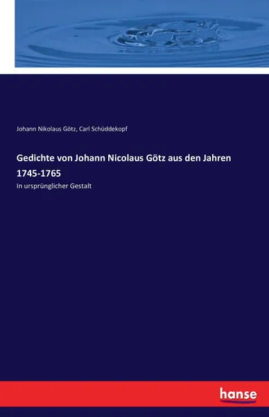 Обложка книги Gedichte von Johann Nicolaus Gotz aus den Jahren 1745-1765, Johann Nikolaus Götz, Carl Schüddekopf