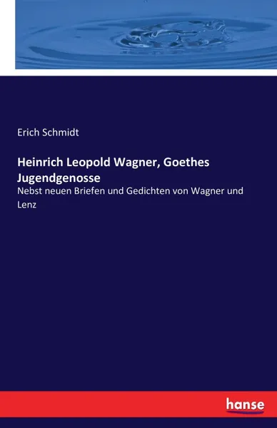 Обложка книги Heinrich Leopold Wagner, Goethes Jugendgenosse, Erich Schmidt
