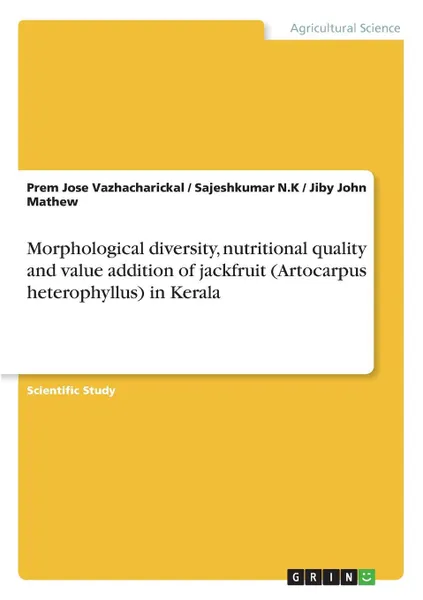 Обложка книги Morphological diversity, nutritional quality and value addition of jackfruit (Artocarpus heterophyllus) in Kerala, Jiby John Mathew, Prem Jose Vazhacharickal, Sajeshkumar N.K